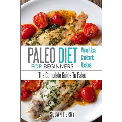 Paleo For Beginners: Paleo Diet - The Complete Guide To Paleo - Paleo Cookbook, Paleo Recipes, Paleo Weight Loss - Paperback