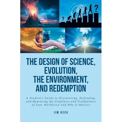 The Design of Science, Evolution, the Environment, and Redemption: A Student's Guide to Discovering, Defending, and Measuring the Usefulness and Truth - Paperback