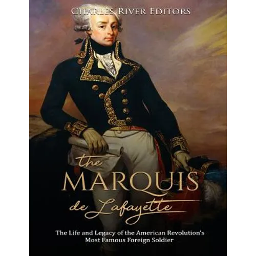 The Marquis de Lafayette: The Life and Legacy of the American Revolution's Most Famous Foreign Soldier - Paperback