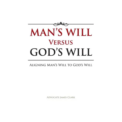 Man's Will Versus God's Will: Aligning Man's Will to God's Will - Paperback