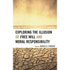 Exploring the Illusion of Free Will and Moral Responsibility - Paperback