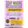 Soap Making Business Startup: How to Start, Run & Grow a Million Dollar Success From Home! - Paperback