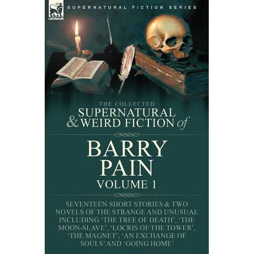 The Collected Supernatural and Weird Fiction of Barry Pain-Volume 1: Seventeen Short Stories & Two Novels of the Strange and Unusual Including 'The Tr - Paperback