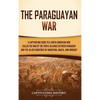 The Paraguayan War: A Captivating Guide to a South American War Called the War of the Triple Alliance between Paraguay and the Allied Countries of Arg - Hardcover