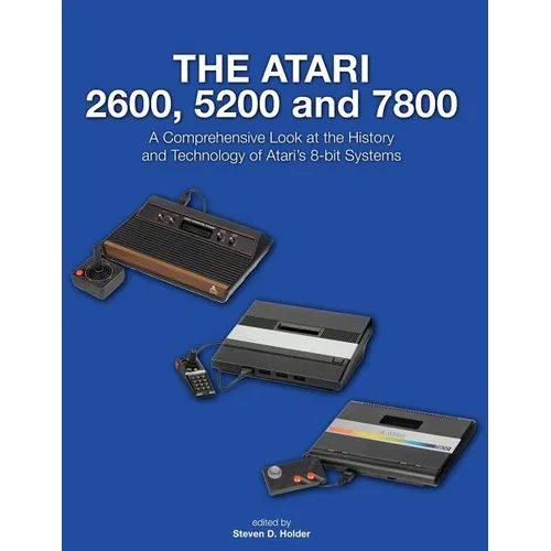 The Atari 2600, 5200 and 7800: A Comprehensive Look at the History and Technology of Atari's 8-bit Systems - Paperback