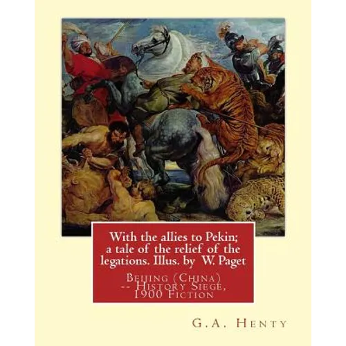 With the allies to Pekin; a tale of the relief of the legations. Illus. by: W. Paget (Walter Stanley A. Paget (1863-1935)) and By: G.A. Henty.Beijing - Paperback