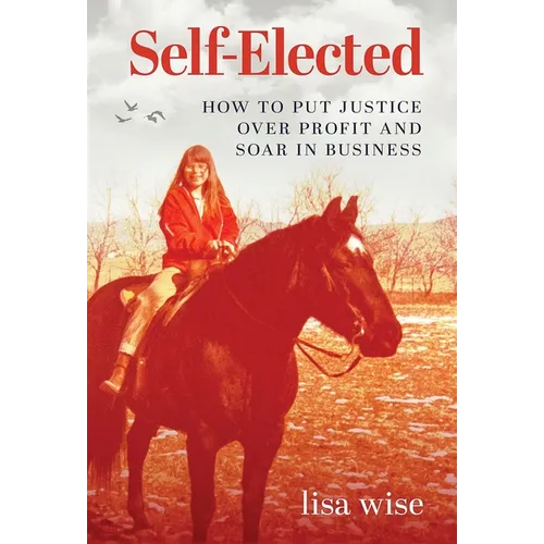 Self-Elected: How to Put Justice Over Profit and Soar in Business - Hardcover