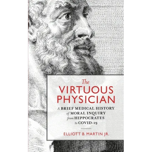 The Virtuous Physician: A Brief Medical History of Moral Inquiry from Hippocrates to COVID-19 - Hardcover