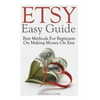 Etsy Easy Guide: Best Methods For Beginners On Making Money On Etsy - Paperback