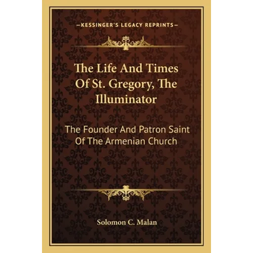 The Life And Times Of St. Gregory, The Illuminator: The Founder And Patron Saint Of The Armenian Church - Paperback