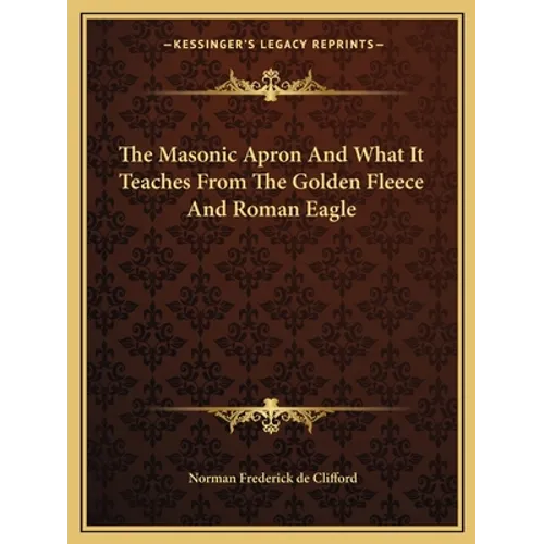 The Masonic Apron And What It Teaches From The Golden Fleece And Roman Eagle - Paperback