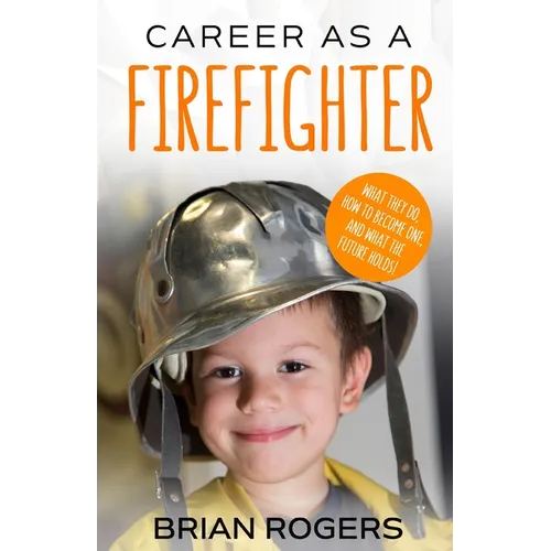 Career As A Firefighter: What They Do, How to Become One, and What the Future Holds! - Paperback