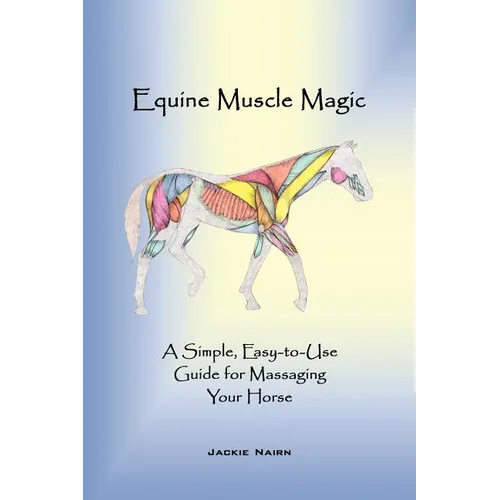 Equine Muscle Magic: A Simple, Easy-To-Use Guide for Massaging Your Horse. - Paperback