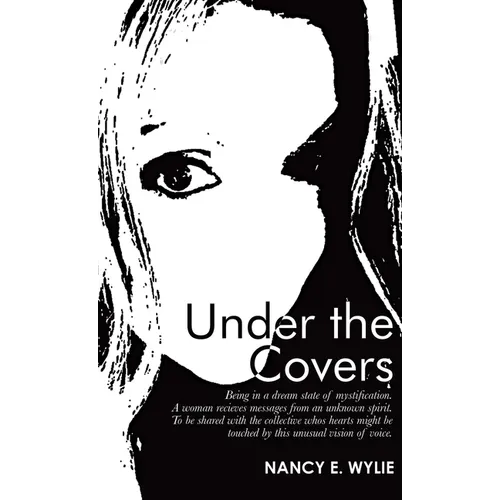 Under the Covers: Being in a Dream State of Mystification. a Woman Recieves Messages from an Unknown Spirit. to Be Shared with the Colle - Hardcover