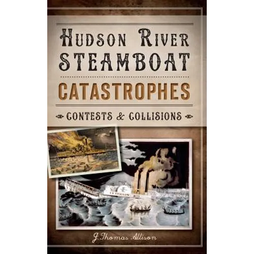 Hudson River Steamboat Catastrophes: Contests and Collisions - Hardcover