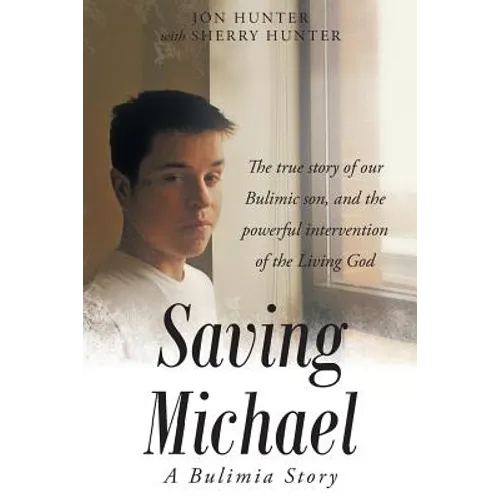 Saving Michael: A Bulimia Story: The true story of our Bulimic son, and the powerful intervention of the Living God - Paperback