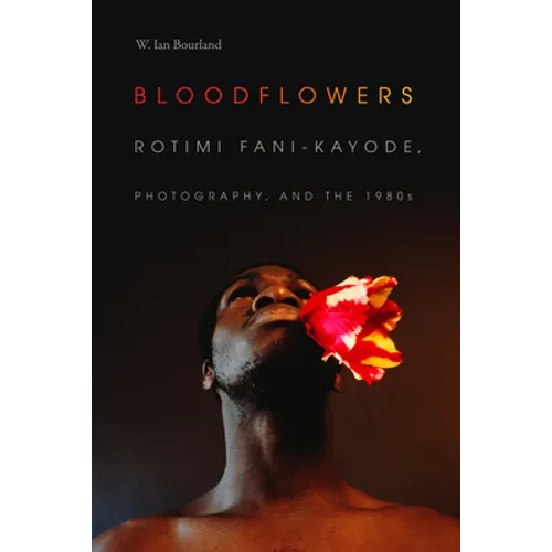 Bloodflowers: Rotimi Fani-Kayode, Photography, and the 1980s - Paperback