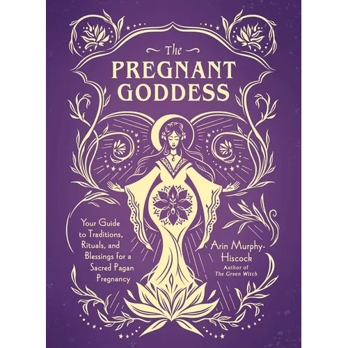 The Pregnant Goddess: Your Guide to Traditions, Rituals, and Blessings for a Sacred Pagan Pregnancy - Hardcover