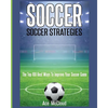 Soccer: Soccer Strategies: The Top 100 Best Ways To Improve Your Soccer Game - Paperback
