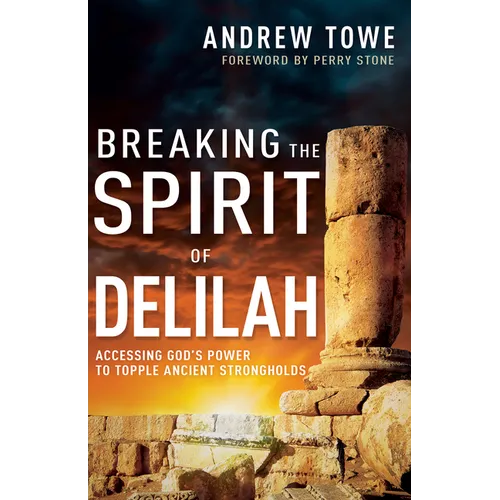 Breaking the Spirit of Delilah: Accessing God's Power to Topple Ancient Strongholds - Paperback