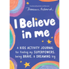I Believe in Me: A Kids Activity Journal for Finding Your Superpowers, Being Brave, and Dreaming Big - Paperback