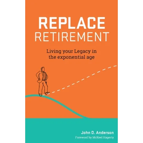 Replace Retirement: Living Your Legacy in the Exponential Age - Paperback