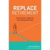 Replace Retirement: Living Your Legacy in the Exponential Age - Paperback