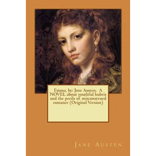 Emma, by: Jane Austen, A NOVEL about youthful hubris and the perils of misconstrued romance (Original Version) - Paperback