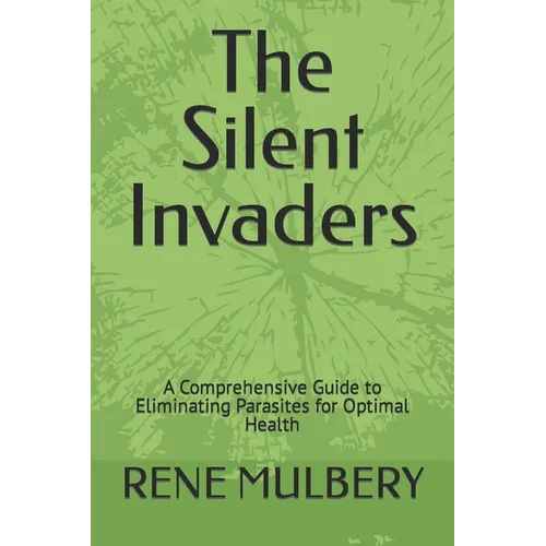The Silent Invaders: A Comprehensive Guide to Eliminating Parasites for Optimal Health - Paperback