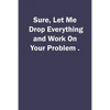 Sure, Let Me Drop Everything and Work On Your Problem. - Paperback