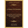 A History Of Chemistry: From Earliest Times To The Present Day; Being Also An Introduction To The Study Of The Science (1898) - Paperback