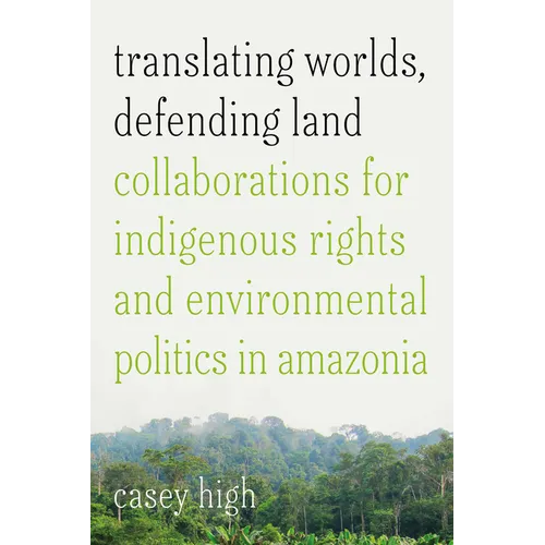 Translating Worlds, Defending Land: Collaborations for Indigenous Rights and Environmental Politics in Amazonia - Hardcover