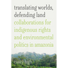 Translating Worlds, Defending Land: Collaborations for Indigenous Rights and Environmental Politics in Amazonia - Hardcover