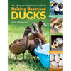 An Absolute Beginner's Guide to Raising Backyard Ducks: Breeds, Feeding, Housing and Care, Eggs and Meat - Paperback