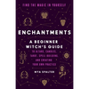 Enchantments: Find the Magic in Yourself: A Beginner Witch's Guide - Paperback