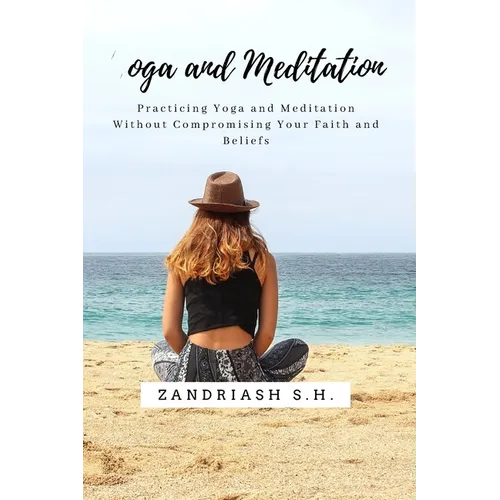 Yoga and Meditation: Practicing Yoga and Meditation Without Compromising Your Faith and Beliefs - Paperback