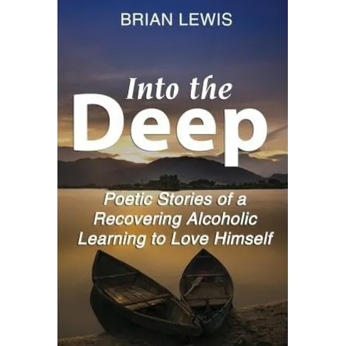 Into the Deep: Poetic Stories of a Recovering Alcoholic Learning to Love Himself - Paperback