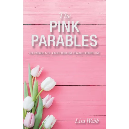 The Pink Parables: The Parables of Jesus from One Female Perspective - Paperback