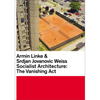 Armin Linke & Srdjan Jovanovic Weiss: Socialist Architecture: The Vanishing ACT - Hardcover