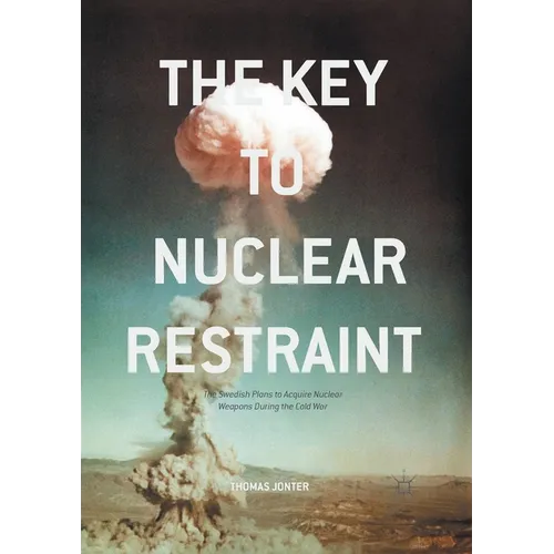 The Key to Nuclear Restraint: The Swedish Plans to Acquire Nuclear Weapons During the Cold War - Paperback
