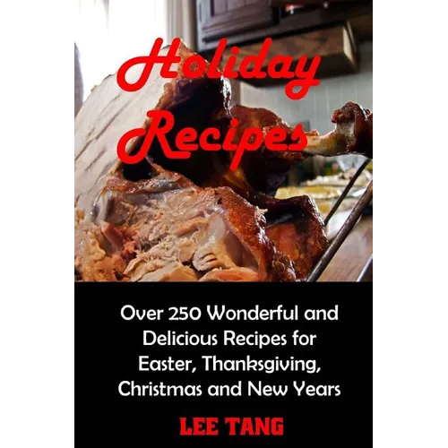 Holiday Recipes: Over 250 Wonderful and Delicious Recipes for Easter, Thanksgiving, Christmas and New Years - Paperback