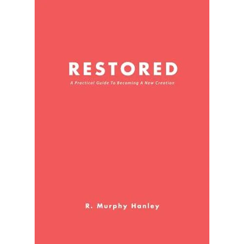 Restored: A Practical Guide To Becoming A New Creation - Paperback
