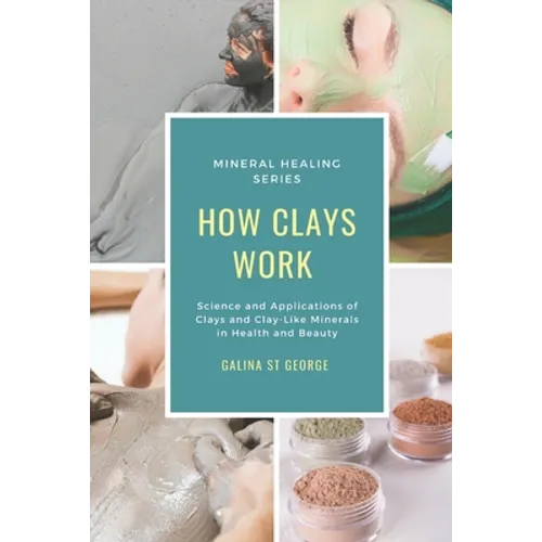 How Clays Work: Science & Applications of Clays & Clay-like Minerals in Health & Beauty - Paperback