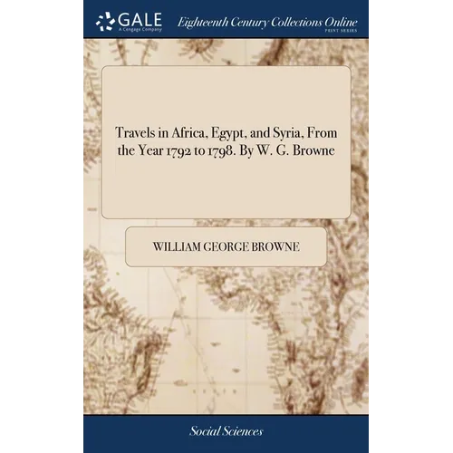 Travels in Africa, Egypt, and Syria, From the Year 1792 to 1798. By W. G. Browne - Hardcover