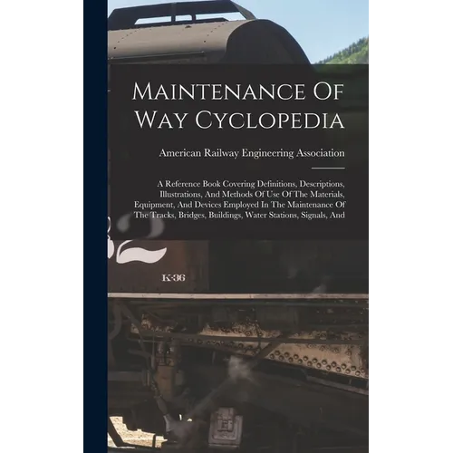 Maintenance Of Way Cyclopedia: A Reference Book Covering Definitions, Descriptions, Illustrations, And Methods Of Use Of The Materials, Equipment, An - Hardcover