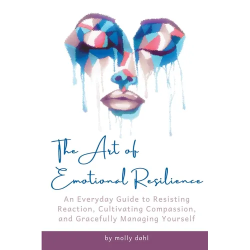 The Art of Emotional Resilience: An Everyday Guide to Resisting Reaction, Cultivating Compassion, and Gracefully Managing Yourself - Paperback