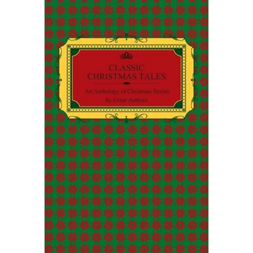 Classic Christmas Tales - An Anthology of Christmas Stories by Great Authors Including Hans Christian Andersen, Leo Tolstoy, L. Frank Baum, Fyodor Dos - Paperback