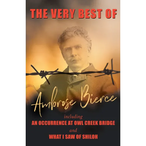 The Very Best of Ambrose Bierce - Including an Occurrence at Owl Creek Bridge and What I Saw of Shiloh - Paperback