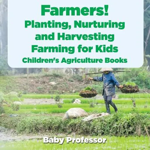 Farmers! Planting, Nurturing and Harvesting, Farming for Kids - Children's Agriculture Books - Paperback