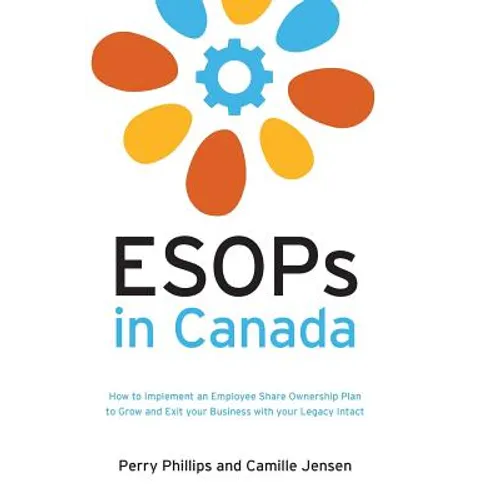 ESOPs in Canada: How to Implement an Employee Share Ownership Plan to Grow and Exit your Business with your Legacy Intact - Hardcover